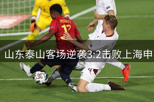 山东泰山客场逆袭3:2击败上海申花