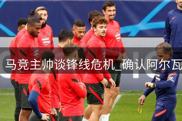 马竞主帅谈锋线危机 确认阿尔瓦雷斯继续缺席